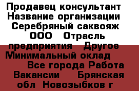 Продавец-консультант › Название организации ­ Серебряный саквояж, ООО › Отрасль предприятия ­ Другое › Минимальный оклад ­ 40 000 - Все города Работа » Вакансии   . Брянская обл.,Новозыбков г.